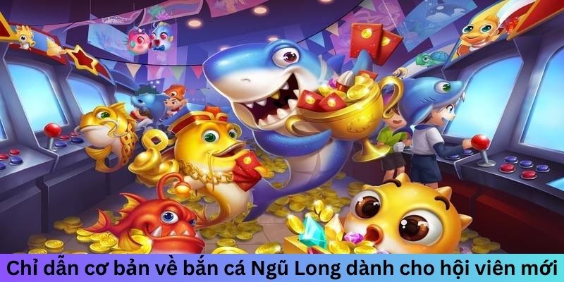 Chỉ dẫn cơ bản về bắn cá Ngũ Long dành cho hội viên mới