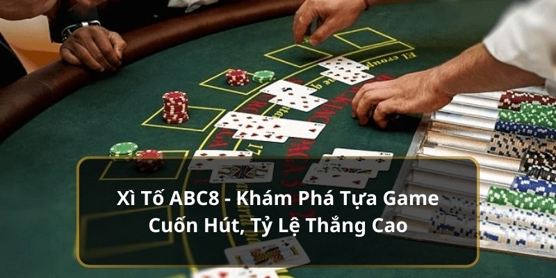 Xì Tố ABC8 - Khám Phá Tựa Game Cuốn Hút, Tỷ Lệ Thắng Cao