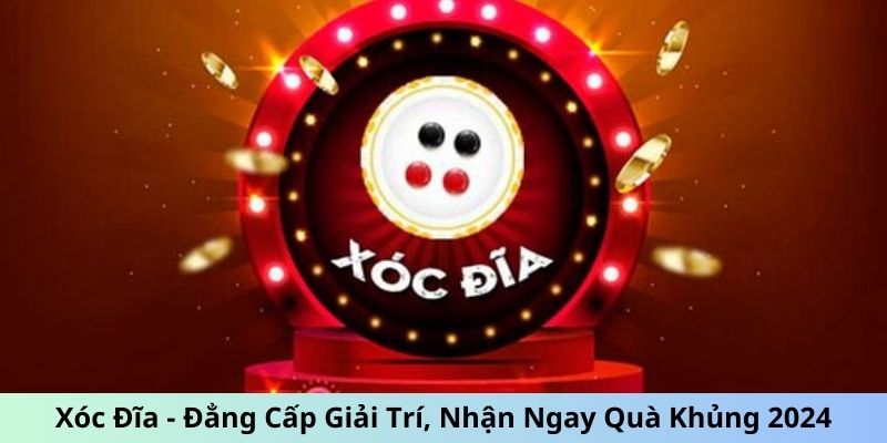 Xóc Đĩa - Đẳng Cấp Giải Trí, Nhận Ngay Quà Khủng 2024